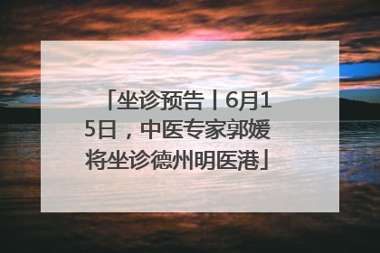 坐诊预告丨6月15日，中医专家郭媛将坐诊德州明医港