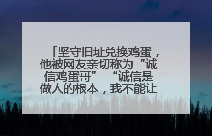 坚守旧址兑换鸡蛋，他被网友亲切称为“诚信鸡蛋哥” “诚信是做人的根本，我不能让人戳脊梁骨”