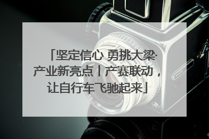 坚定信心 勇挑大梁·产业新亮点丨产赛联动，让自行车飞驰起来