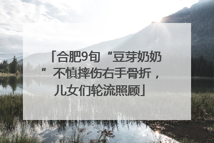 合肥9旬“豆芽奶奶”不慎摔伤右手骨折，儿女们轮流照顾