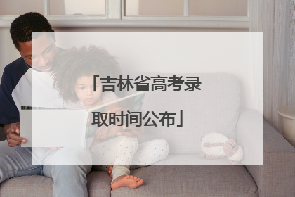 吉林省高考录取时间公布