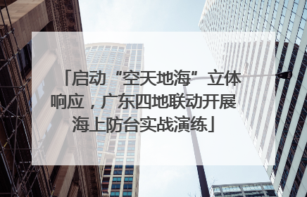 启动“空天地海”立体响应，广东四地联动开展海上防台实战演练