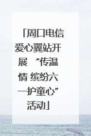 周口电信爱心翼站开展 “传温情 缤纷六一护童心”活动