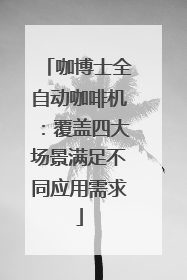 咖博士全自动咖啡机：覆盖四大场景满足不同应用需求