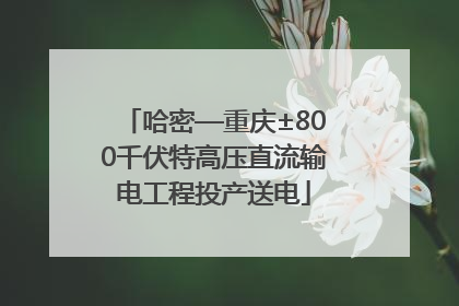 哈密—重庆±800千伏特高压直流输电工程投产送电