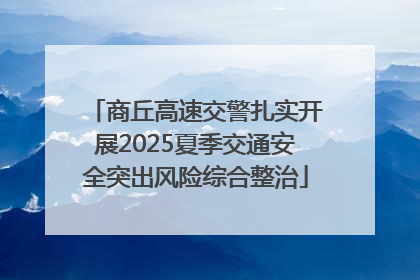商丘高速交警扎实开展2025夏季交通安全突出风险综合整治