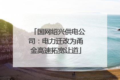 国网绍兴供电公司：电力迁改为甬金高速拓宽让道