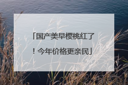 国产美早樱桃红了！今年价格更亲民