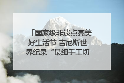 国家级非遗点亮美好生活节 吉尼斯世界纪录“最细手工切面”邀您来品！｜美好生活有“盐”味