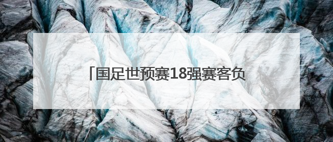 国足世预赛18强赛客负印尼 无缘美加墨世界杯