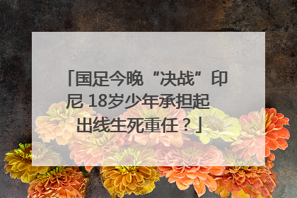 国足今晚“决战”印尼 18岁少年承担起出线生死重任？