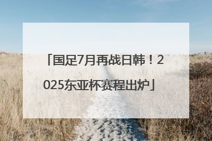 国足7月再战日韩！2025东亚杯赛程出炉