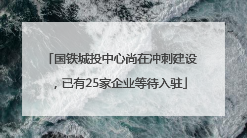 国铁城投中心尚在冲刺建设，已有25家企业等待入驻
