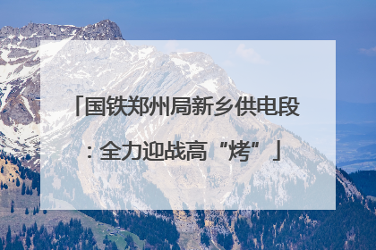 国铁郑州局新乡供电段：全力迎战高“烤”