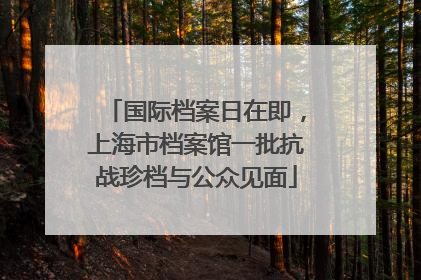 国际档案日在即，上海市档案馆一批抗战珍档与公众见面
