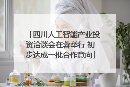 四川人工智能产业投资洽谈会在蓉举行 初步达成一批合作意向