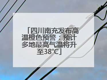 四川南充发布高温橙色预警：预计多地最高气温将升至38℃