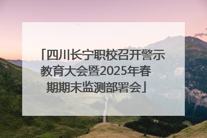四川长宁职校召开警示教育大会暨2025年春期期末监测部署会