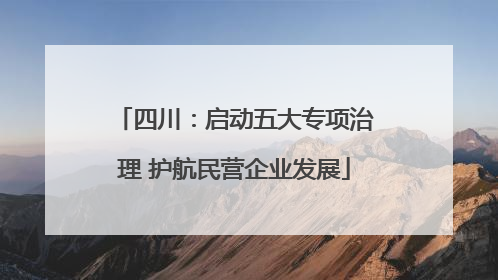 四川：启动五大专项治理 护航民营企业发展
