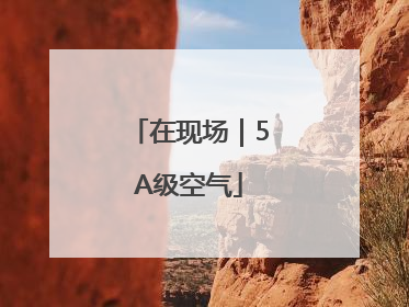在现场｜5A级空气