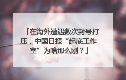 在海外遭遇数次封号打压，中国日报“起底工作室”为啥那么刚？