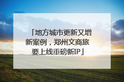 地方城市更新又增新案例，郑州文商旅要上线重磅新IP
