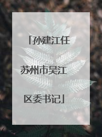 孙建江任苏州市吴江区委书记