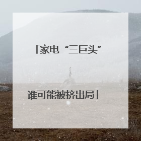 家电“三巨头”谁可能被挤出局