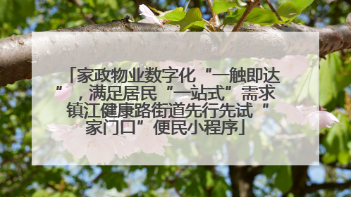 家政物业数字化“一触即达”，满足居民“一站式”需求 镇江健康路街道先行先试“家门口”便民小程序