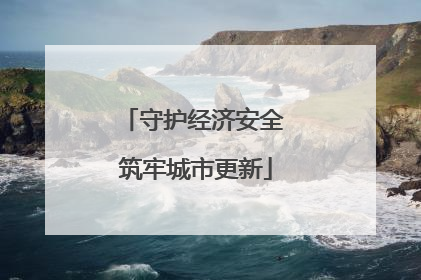 守护经济安全 筑牢城市更新