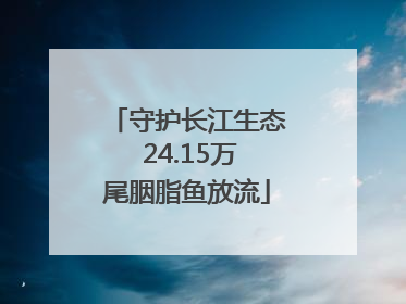 守护长江生态 24.15万尾胭脂鱼放流