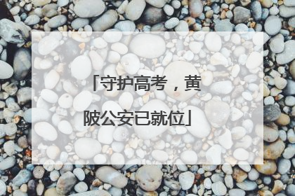 守护高考，黄陂公安已就位