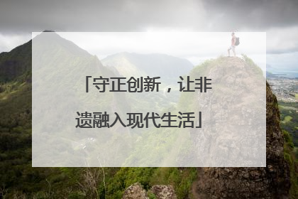 守正创新，让非遗融入现代生活