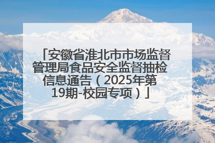 安徽省淮北市市场监督管理局食品安全监督抽检信息通告（2025年第19期-校园专项）