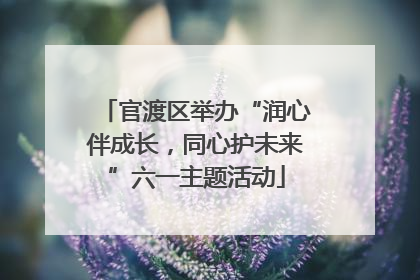 官渡区举办“润心伴成长，同心护未来”六一主题活动