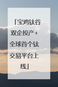 宝鸡钛谷双企投产+全球首个钛交易平台上线