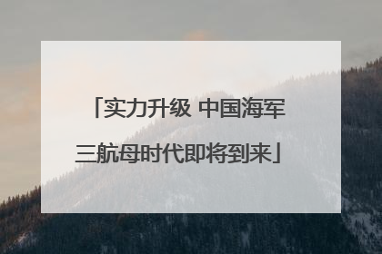 实力升级 中国海军三航母时代即将到来