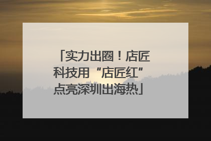 实力出圈！店匠科技用“店匠红”点亮深圳出海热