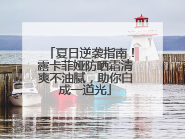 夏日逆袭指南！露卡菲娅防晒霜清爽不油腻，助你白成一道光