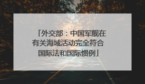 外交部：中国军舰在有关海域活动完全符合国际法和国际惯例