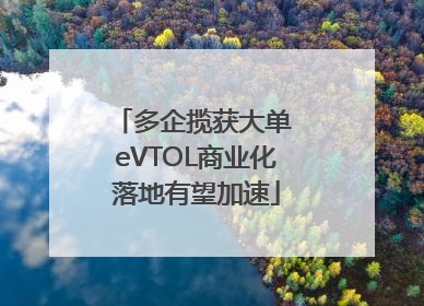 多企揽获大单 eVTOL商业化落地有望加速