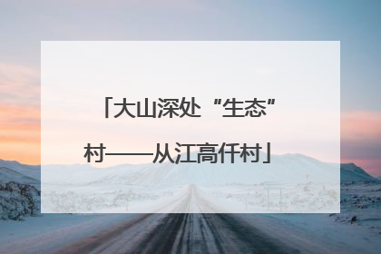 大山深处“生态”村——从江高仟村
