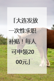 大连发放一次性求职补贴！每人可申领2000元