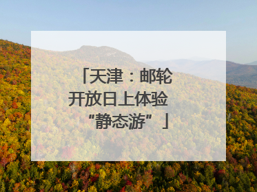 天津：邮轮开放日上体验“静态游”