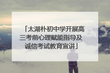 太湖朴初中学开展高三考前心理赋能指导及诚信考试教育宣讲