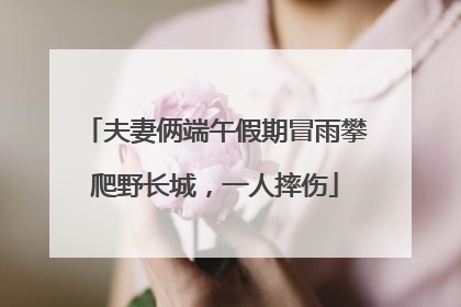 夫妻俩端午假期冒雨攀爬野长城，一人摔伤