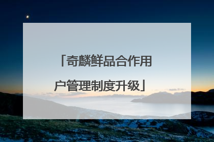 奇麟鲜品合作用户管理制度升级