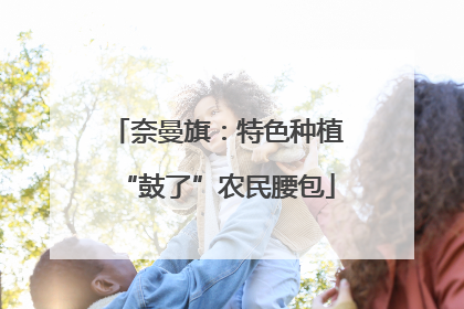 奈曼旗：特色种植“鼓了”农民腰包