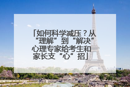 如何科学减压？从“理解”到“解决” 心理专家给考生和家长支“心”招