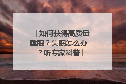 如何获得高质量睡眠？失眠怎么办？听专家科普